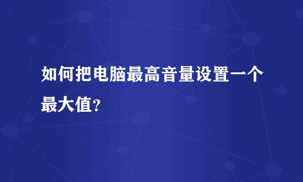 如何把电脑最高音量设置一个最大值？