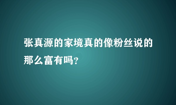 张真源的家境真的像粉丝说的那么富有吗？