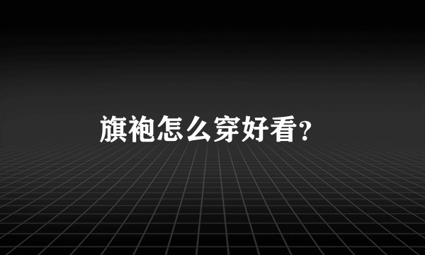 旗袍怎么穿好看？