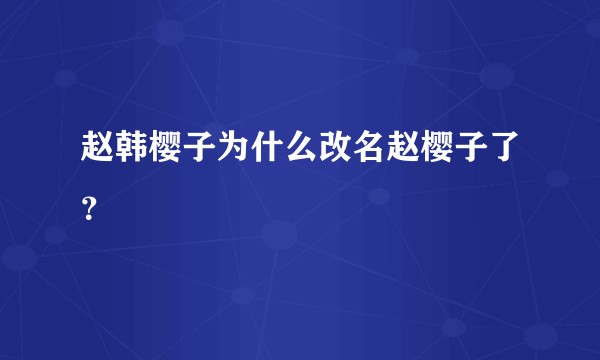 赵韩樱子为什么改名赵樱子了？