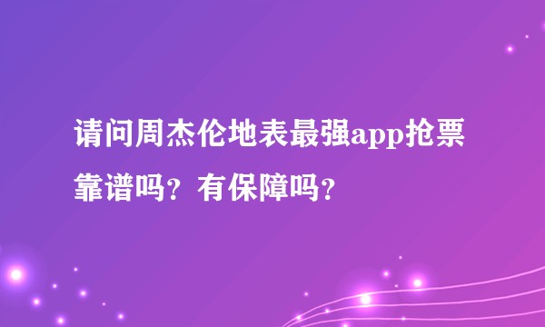请问周杰伦地表最强app抢票靠谱吗？有保障吗？