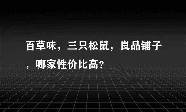 百草味，三只松鼠，良品铺子，哪家性价比高？