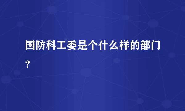 国防科工委是个什么样的部门？