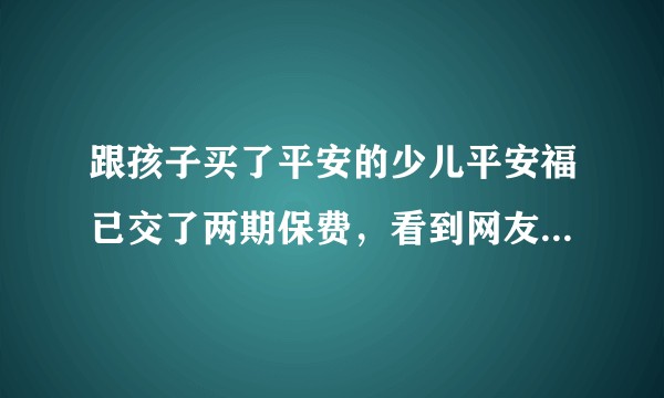跟孩子买了平安的少儿平安福已交了两期保费，看到网友说少儿平安福很坑，在纠结还要不要继续交费？