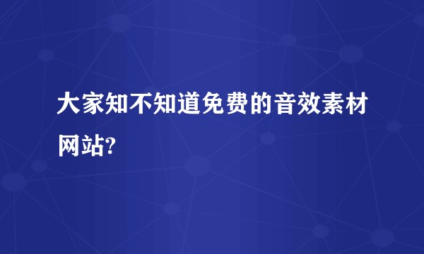 大家知不知道免费的音效素材网站?