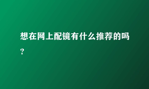 想在网上配镜有什么推荐的吗？