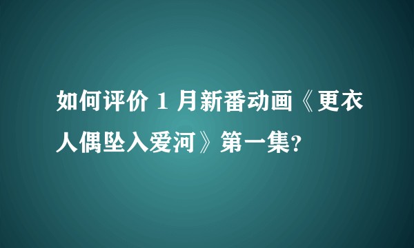 如何评价 1 月新番动画《更衣人偶坠入爱河》第一集?
