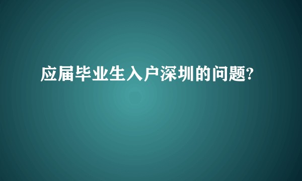 应届毕业生入户深圳的问题?
