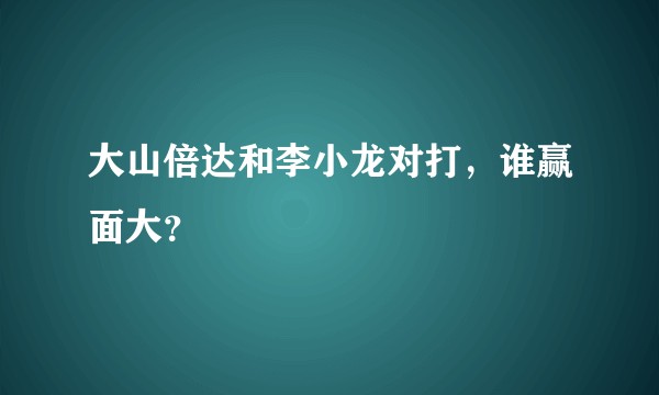 大山倍达和李小龙对打,谁赢面大?