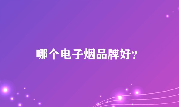 哪个电子烟品牌好？