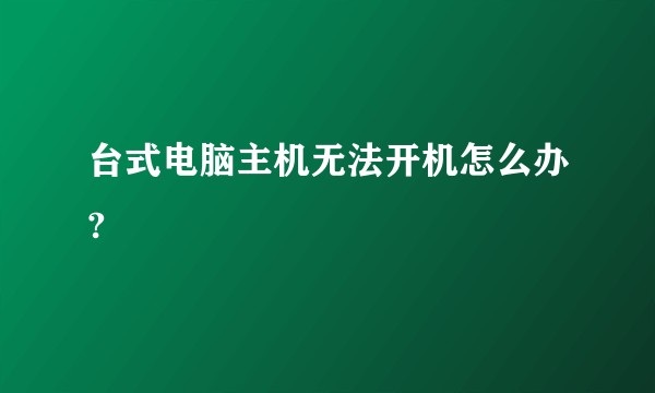 台式电脑主机无法开机怎么办?