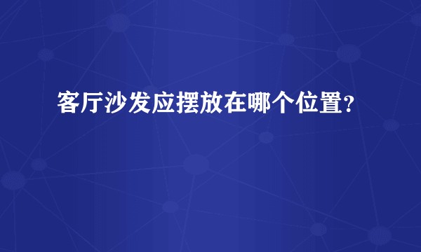 客厅沙发应摆放在哪个位置？