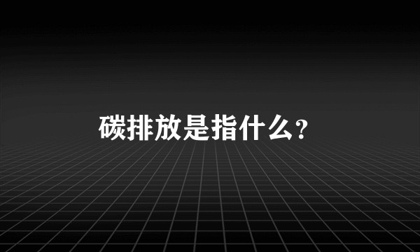 碳排放是指什么？