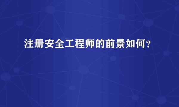 注册安全工程师的前景如何？
