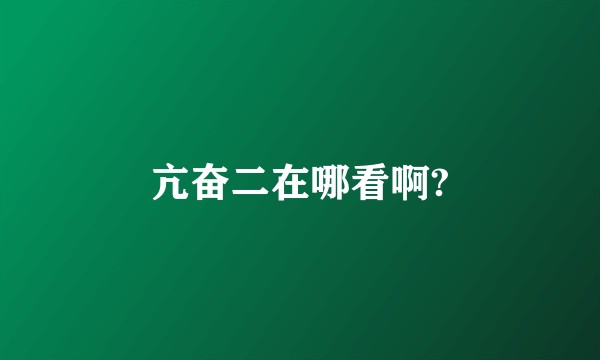 亢奋二在哪看啊?