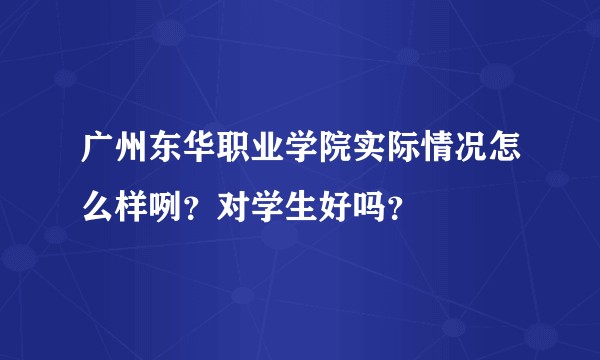 广州东华职业学院实际情况怎么样咧？对学生好吗？