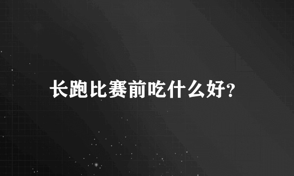 长跑比赛前吃什么好？