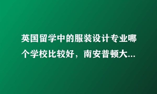 英国留学中的服装设计专业哪个学校比较好，南安普顿大学，金斯顿大学，赫瑞瓦特大学、威斯敏斯特大学？
