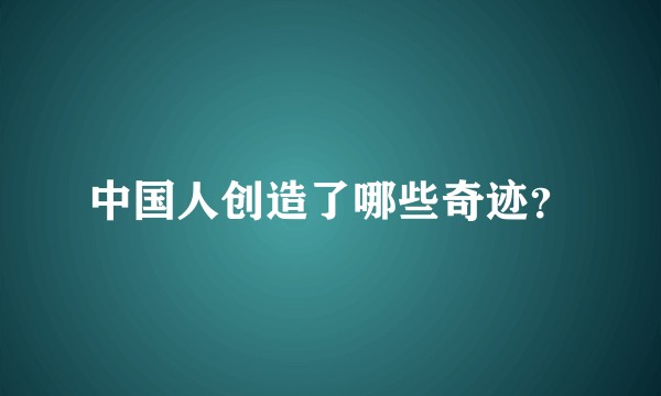 中国人创造了哪些奇迹？