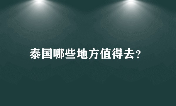 泰国哪些地方值得去？
