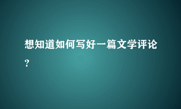 想知道如何写好一篇文学评论？
