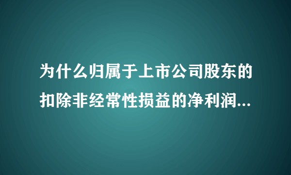 为什么归属于上市公司股东的扣除非经常性损益的净利润会比归属于上市公司股东的净利润大？