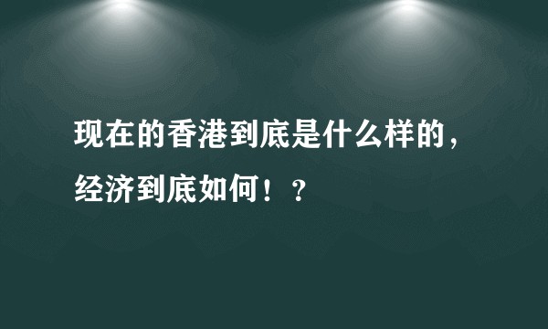 现在的香港到底是什么样的,经济到底如何!?