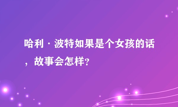 哈利·波特如果是个女孩的话,故事会怎样?