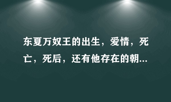 东夏万奴王的出生，爱情，死亡，死后，还有他存在的朝代都说一下。?
