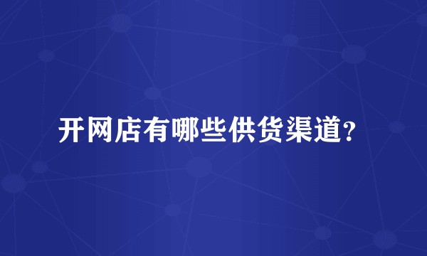开网店有哪些供货渠道？