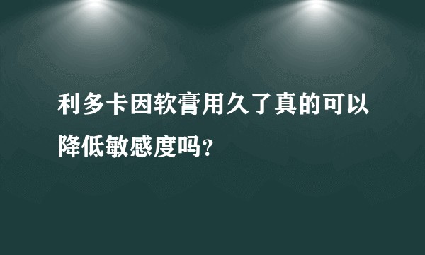 利多卡因软膏用久了真的可以降低敏感度吗?