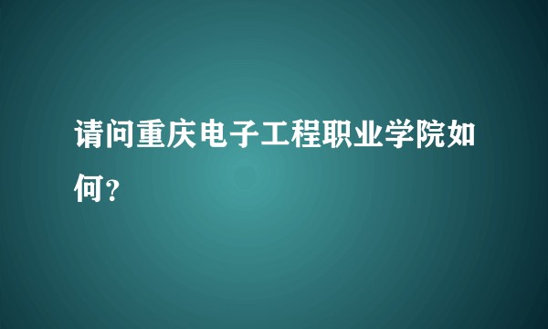 请问重庆电子工程职业学院如何?