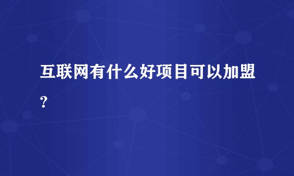 互联网有什么好项目可以加盟？
