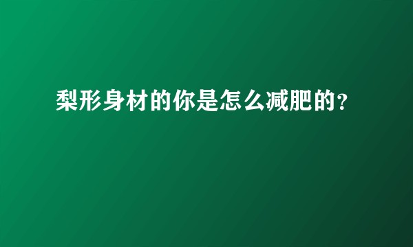 梨形身材的你是怎么减肥的？