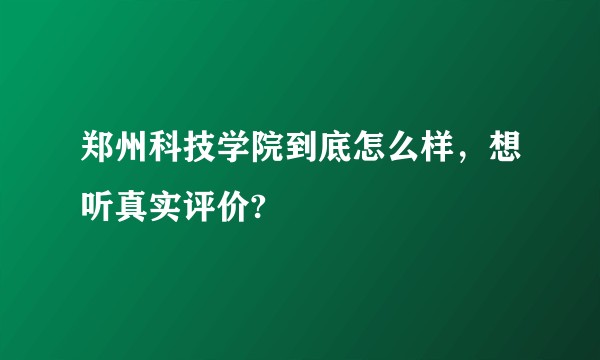 郑州科技学院到底怎么样，想听真实评价?