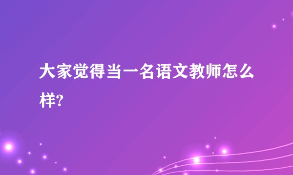 大家觉得当一名语文教师怎么样?