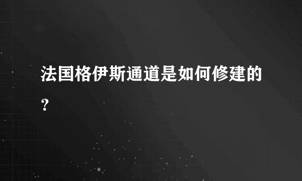 法国格伊斯通道是如何修建的？