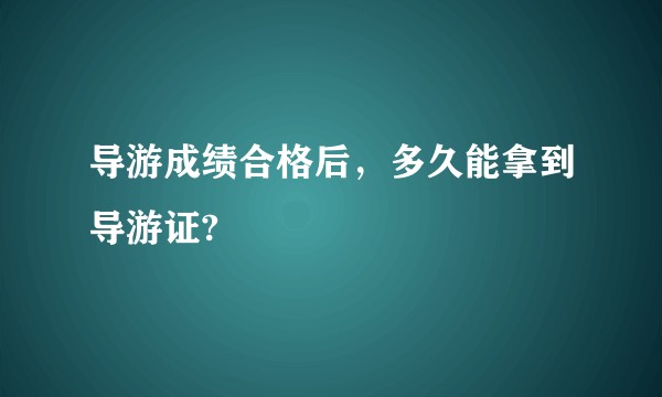 导游成绩合格后，多久能拿到导游证?