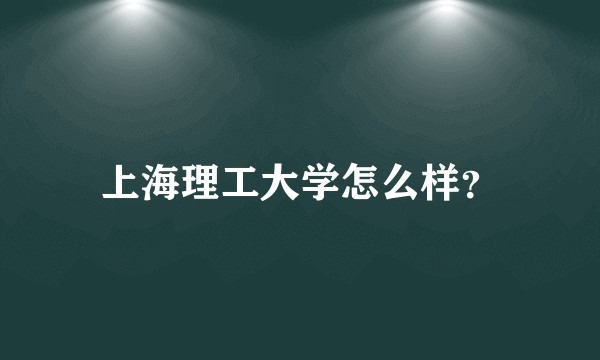 上海理工大学怎么样？