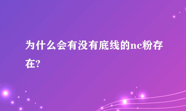 为什么会有没有底线的nc粉存在?