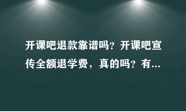 开课吧退款靠谱吗？开课吧宣传全额退学费，真的吗？有报名学员分享下吗？