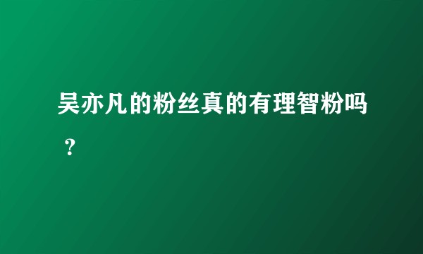 吴亦凡的粉丝真的有理智粉吗 ？