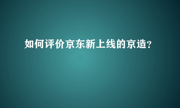 如何评价京东新上线的京造?