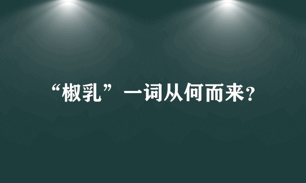 “椒乳”一词从何而来？