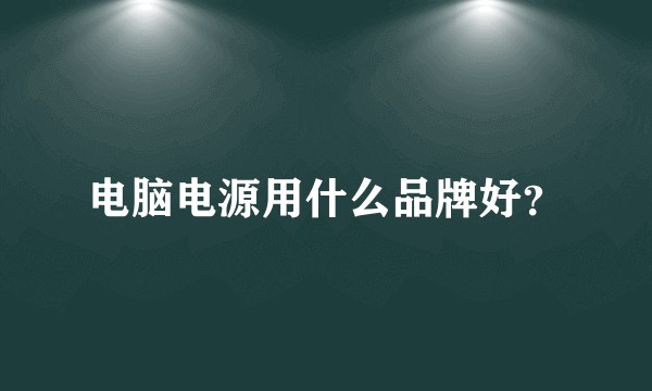 电脑电源用什么品牌好？