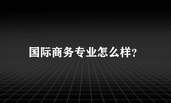 国际商务专业怎么样?