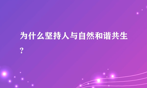 为什么坚持人与自然和谐共生?