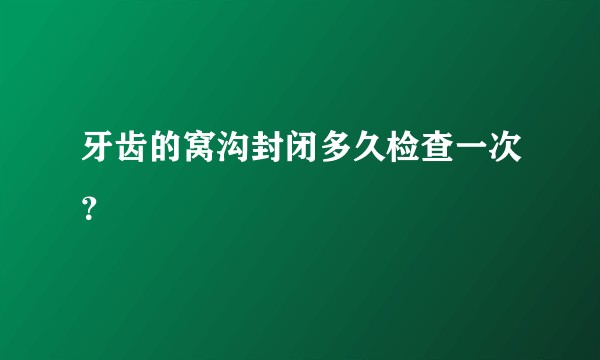 牙齿的窝沟封闭多久检查一次？