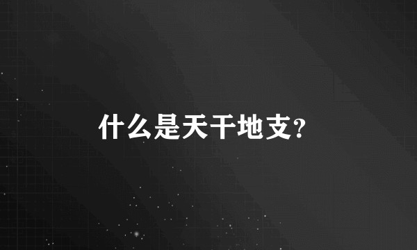 什么是天干地支？