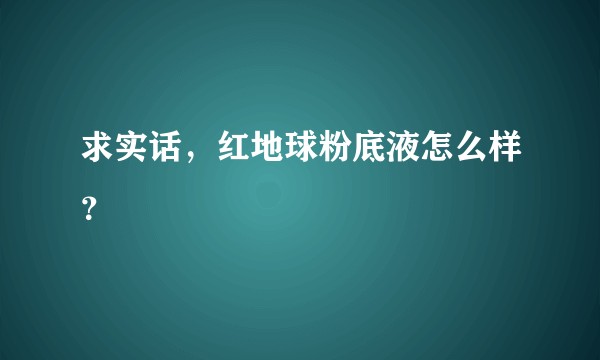 求实话,红地球粉底液怎么样?